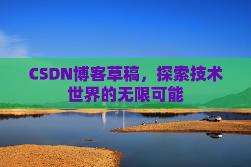 CSDN博客草稿，探索技术世界的无限可能